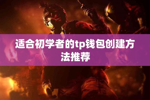 适合初学者的tp钱包创建方法推荐
