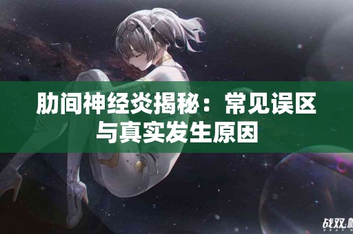 肋间神经炎揭秘：常见误区与真实发生原因