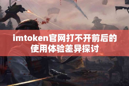 imtoken官网打不开前后的使用体验差异探讨