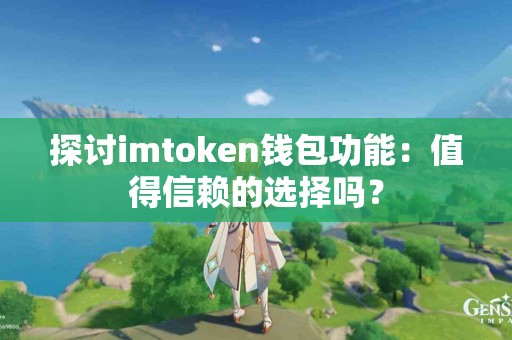 探讨imtoken钱包功能：值得信赖的选择吗？