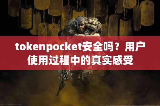 tokenpocket安全吗？用户使用过程中的真实感受