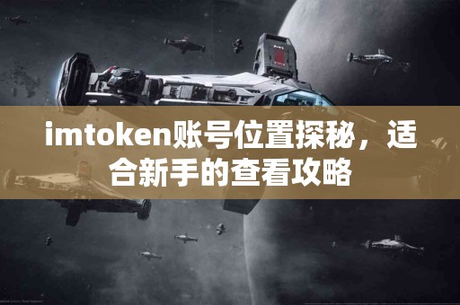 imtoken账号位置探秘，适合新手的查看攻略