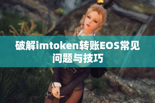 破解imtoken转账EOS常见问题与技巧