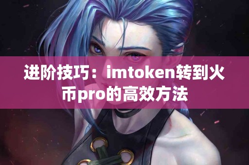 进阶技巧：imtoken转到火币pro的高效方法