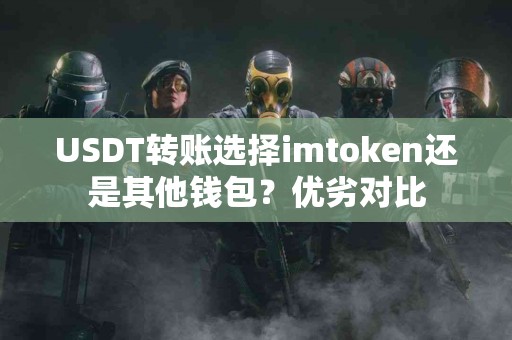 USDT转账选择imtoken还是其他钱包？优劣对比