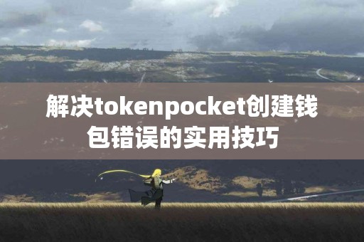 解决tokenpocket创建钱包错误的实用技巧