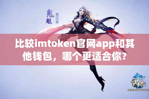 比较imtoken官网app和其他钱包，哪个更适合你？