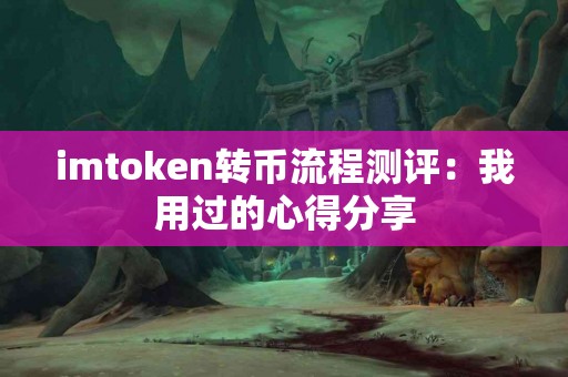 imtoken转币流程测评：我用过的心得分享
