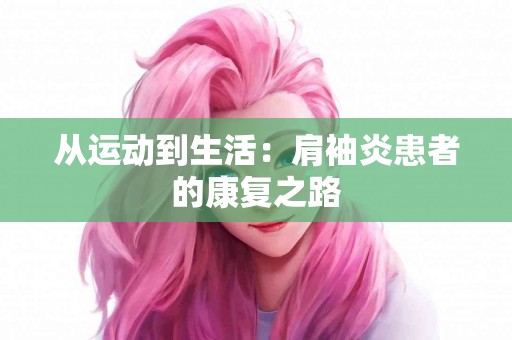 从运动到生活：肩袖炎患者的康复之路