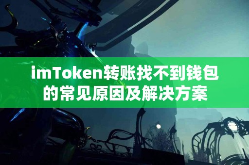 imToken转账找不到钱包的常见原因及解决方案