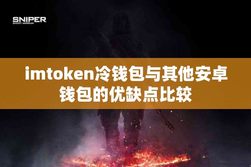 imtoken冷钱包与其他安卓钱包的优缺点比较