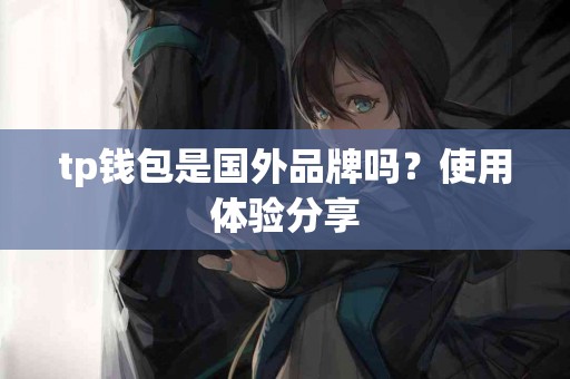 tp钱包是国外品牌吗？使用体验分享
