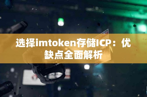 选择imtoken存储ICP：优缺点全面解析