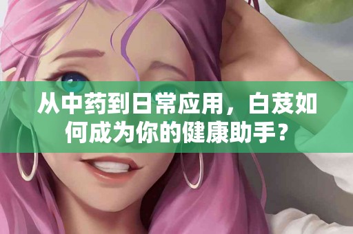 从中药到日常应用，白芨如何成为你的健康助手？