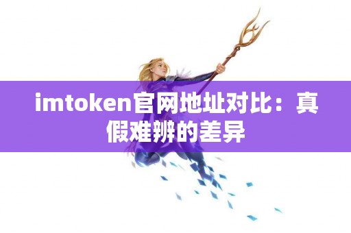 imtoken官网地址对比：真假难辨的差异