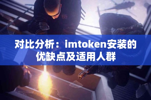 对比分析：imtoken安装的优缺点及适用人群