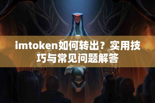 imtoken如何转出？实用技巧与常见问题解答