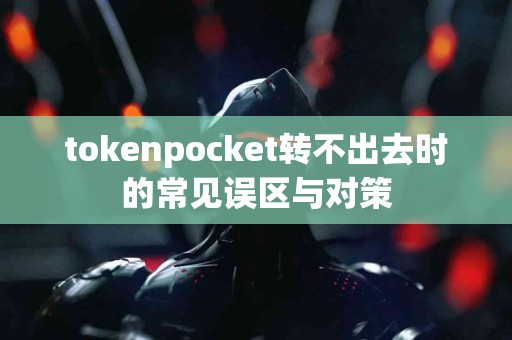 tokenpocket转不出去时的常见误区与对策