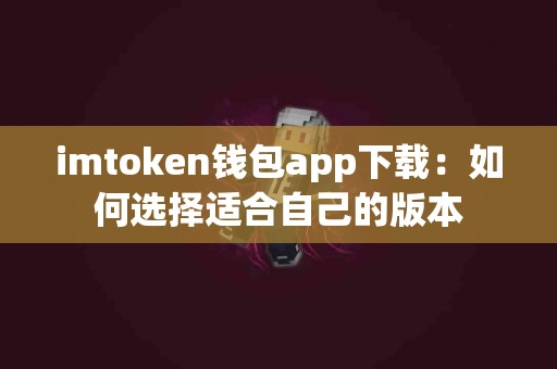 imtoken钱包app下载：如何选择适合自己的版本