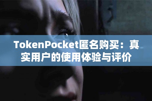 TokenPocket匿名购买：真实用户的使用体验与评价