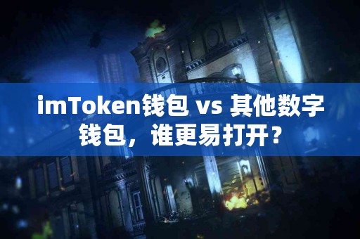 imToken钱包 vs 其他数字钱包，谁更易打开？