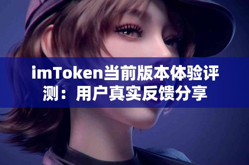 imToken当前版本体验评测：用户真实反馈分享