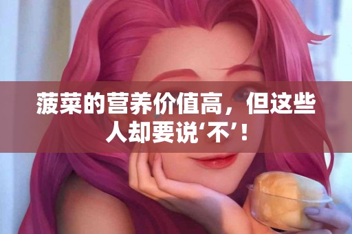 菠菜的营养价值高，但这些人却要说‘不’！