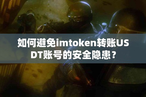 如何避免imtoken转账USDT账号的安全隐患？