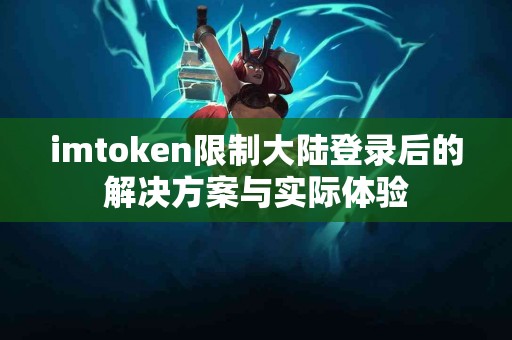imtoken限制大陆登录后的解决方案与实际体验