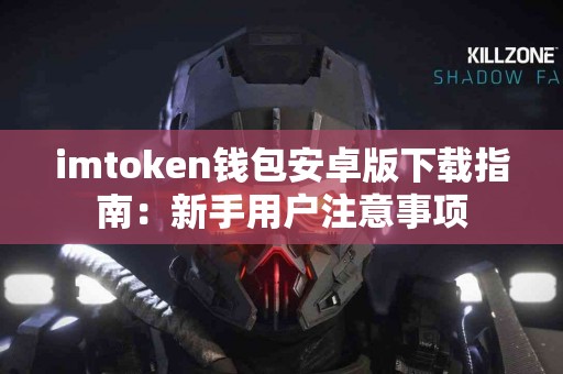 imtoken钱包安卓版下载指南：新手用户注意事项