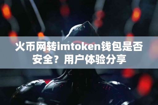 火币网转imtoken钱包是否安全？用户体验分享