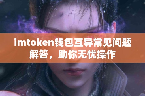 imtoken钱包互导常见问题解答，助你无忧操作
