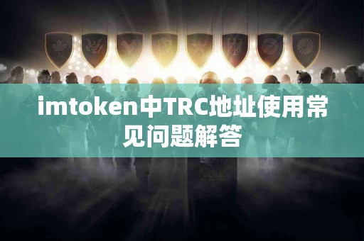 imtoken中TRC地址使用常见问题解答