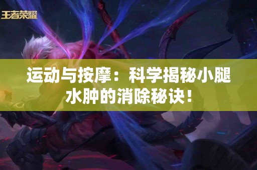 运动与按摩：科学揭秘小腿水肿的消除秘诀！