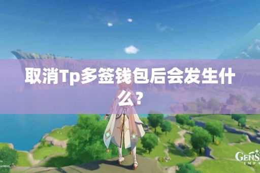 取消Tp多签钱包后会发生什么？
