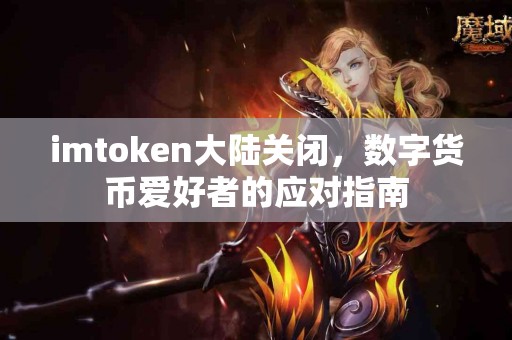 imtoken大陆关闭，数字货币爱好者的应对指南
