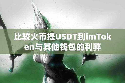 比较火币提USDT到imToken与其他钱包的利弊