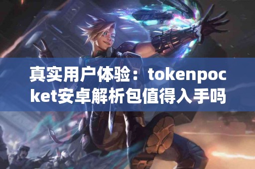 真实用户体验：tokenpocket安卓解析包值得入手吗？