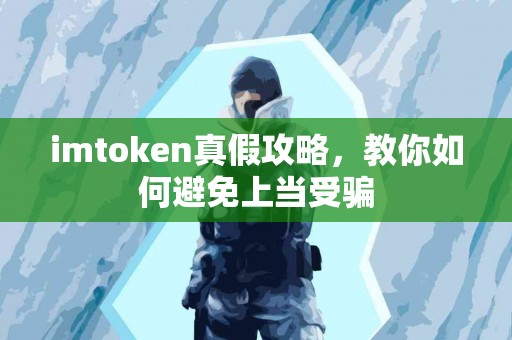 imtoken真假攻略，教你如何避免上当受骗