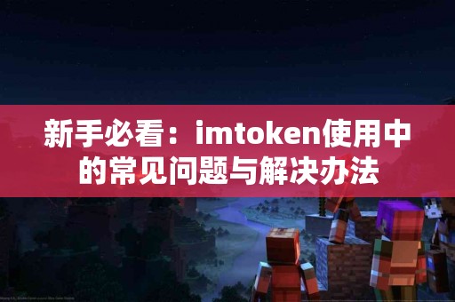 新手必看：imtoken使用中的常见问题与解决办法