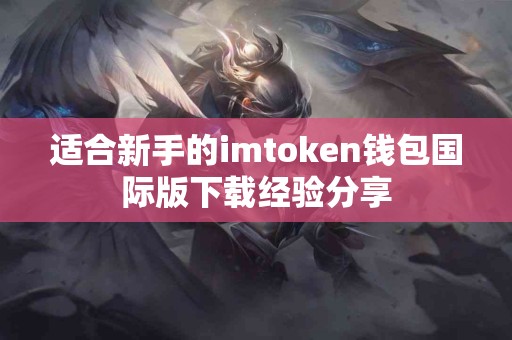 适合新手的imtoken钱包国际版下载经验分享