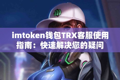 imtoken钱包TRX客服使用指南：快速解决您的疑问