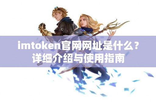 imtoken官网网址是什么？详细介绍与使用指南