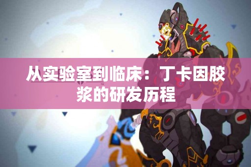 从实验室到临床：丁卡因胶浆的研发历程