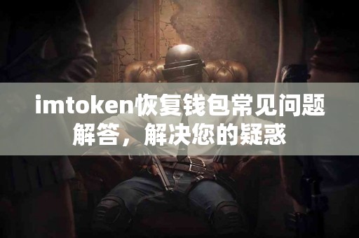 imtoken恢复钱包常见问题解答，解决您的疑惑