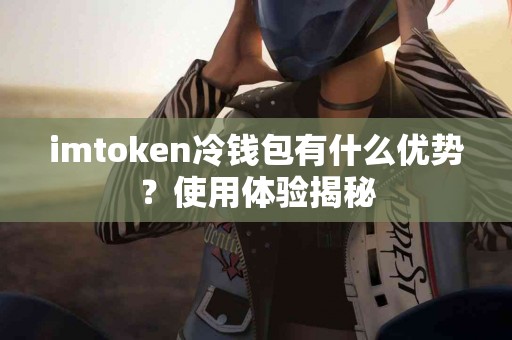 imtoken冷钱包有什么优势？使用体验揭秘