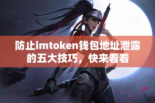 防止imtoken钱包地址泄露的五大技巧，快来看看