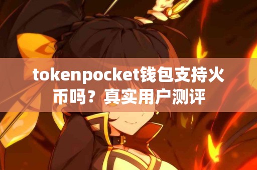 tokenpocket钱包支持火币吗？真实用户测评