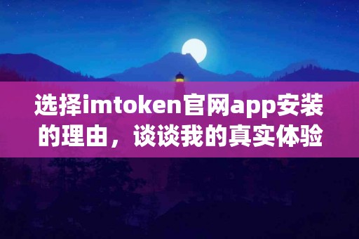 选择imtoken官网app安装的理由，谈谈我的真实体验