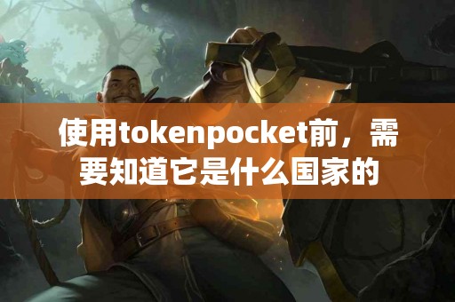 使用tokenpocket前，需要知道它是什么国家的